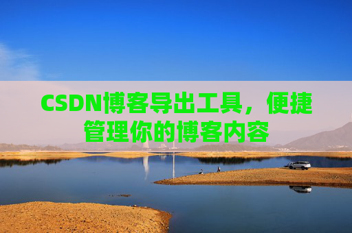CSDN博客导出工具，便捷管理你的博客内容